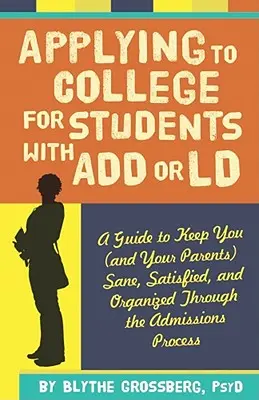 College-Bewerbung für Studenten mit ADS oder LD: Ein Leitfaden, der Sie (und Ihre Eltern) gesund, zufrieden und organisiert durch den Zulassungsprozess führt - Applying to College for Students with ADD or LD: A Guide to Keep You (and Your Parents) Sane, Satisfied, and Organized Through the Admission Process