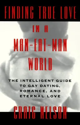 Wahre Liebe finden in einer Mann-frisst-Mann-Welt: Der intelligente Leitfaden für schwule Verabredungen, Sex. Romantik und ewige Liebe - Finding True Love in a Man-Eat-Man World: The Intelligent Guide to Gay Dating, Sex. Romance, and Eternal Love