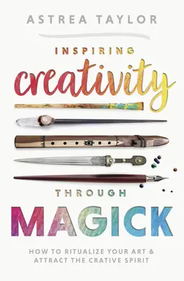 Kreativität durch Magie inspirieren: Wie Sie Ihre Kunst ritualisieren und den kreativen Geist anziehen - Inspiring Creativity Through Magick: How to Ritualize Your Art & Attract the Creative Spirit
