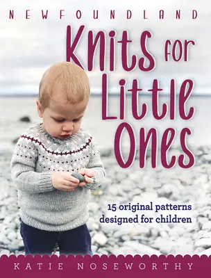 Neufundländer Strickwaren für Kleine: 15 originelle Muster für Kinder - Newfoundland Knits for Little Ones: 15 Original Patterns Designed for Children