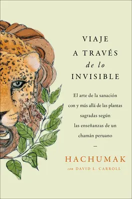 Eine Reise durch das Unsichtbare \ A Travs del Mundo Invisible (Sp. Ed.): Enseanzas de Un Chamn Peruano Sobre El Arte de la Sanacin Con Plantas Sa - Journeying Through the Invisible \ A Travs del Mundo Invisible (Sp. Ed.): Enseanzas de Un Chamn Peruano Sobre El Arte de la Sanacin Con Plantas Sa