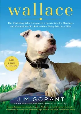 Wallace: Der Außenseiter, der einen Sport eroberte, eine Ehe rettete und sich für Pitbulls einsetzte - eine fliegende Scheibe nach der anderen - Wallace: The Underdog Who Conquered a Sport, Saved a Marriage, and Championed Pit Bulls-- One Flying Disc at a Time