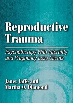 Reproduktives Trauma - Psychotherapie mit Klienten mit Unfruchtbarkeit und Schwangerschaftsverlust - Reproductive Trauma - Psychotherapy with Infertility and Pregnancy Loss Clients