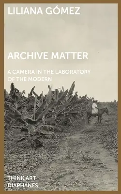 Archivierte Materie: Eine Kamera im Labor der Moderne - Archive Matter: A Camera in the Laboratory of the Modern