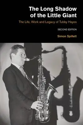 Der lange Schatten des kleinen Riesen, 2. Auflage: Das Leben, Werk und Vermächtnis von Tubby Hayes - The Long Shadow of the Little Giant 2nd Edition: The Life, Work and Legacy of Tubby Hayes