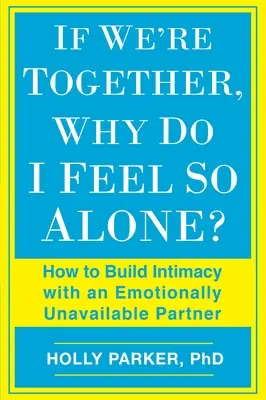 Wenn wir zusammen sind, warum fühle ich mich dann so allein?: Wie man Intimität mit einem emotional nicht verfügbaren Partner aufbaut - If We're Together, Why Do I Feel So Alone?: How to Build Intimacy with an Emotionally Unavailable Partner