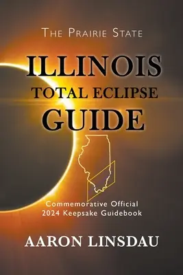 Illinois Führer zur totalen Sonnenfinsternis: Offizielles Gedenkbuch 2024 zur Erinnerung an die Finsternis - Illinois Total Eclipse Guide: Official Commemorative 2024 Keepsake Guidebook