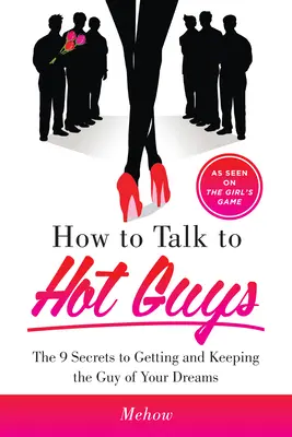 Wie man mit heißen Typen spricht: Die 9 Geheimnisse, wie man den Mann seiner Träume bekommt und behält - How to Talk to Hot Guys: The 9 Secrets to Getting and Keeping the Guy of Your Dreams