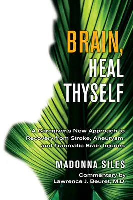 Gehirn, heile dich selbst: Der neue Ansatz eines Pflegers zur Genesung nach Schlaganfall, Aneurysma und traumatischen Hirnverletzungen - Brain, Heal Thyself: A Caregiver's New Approach to Recovery from Stroke, Aneurism, and Traumatic Brain Injury