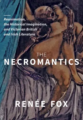 Die Nekromantiker: Wiederbelebung, die historische Vorstellungskraft und die viktorianische britische und irische Literatur - The Necromantics: Reanimation, the Historical Imagination, and Victorian British and Irish Literature