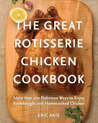 Das große Brathähnchen-Kochbuch: Mehr als 100 köstliche Arten, gekauftes und selbstgekochtes Huhn zu genießen - The Great Rotisserie Chicken Cookbook: More Than 100 Delicious Ways to Enjoy Storebought and Homecooked Chicken