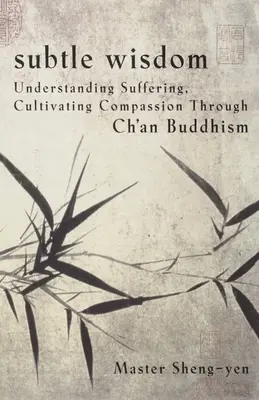 Subtile Weisheit: Leiden verstehen, Mitgefühl kultivieren durch Ch'an-Buddhismus - Subtle Wisdom: Understanding Suffering, Cultivating Compassion Through Ch'an Buddhism