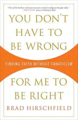 Du musst nicht falsch sein, damit ich richtig bin: Glaube finden ohne Fanatismus - You Don't Have to Be Wrong for Me to Be Right: Finding Faith Without Fanaticism