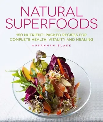 Natürliche Superfoods: 150 nährstoffreiche Rezepte für umfassende Gesundheit, Vitalität und Heilung - Natural Superfoods: 150 Nutrient-Packed Recipes for Complete Health, Vitality and Healing