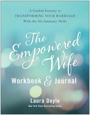 Das Arbeitsbuch und Tagebuch für eine starke Frau: Eine geführte Reise zur Verwandlung Ihrer Ehe mit den sechs Intimitätsfähigkeiten - The Empowered Wife Workbook and Journal: A Guided Journey to Transforming Your Marriage with the Six Intimacy Skills
