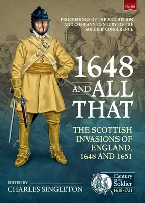 1648 und so weiter: Die schottischen Invasionen in England, 1648 und 1651. Proceedings of the 2022 Helion and Company 'Century of the Soldier' - 1648 and All That: The Scottish Invasions of England, 1648 and 1651. Proceedings of the 2022 Helion and Company 'Century of the Soldier'