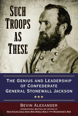 Solche Truppen wie diese: Das Genie und die Führungsqualitäten des konföderierten Generals Stonewall Jackson - Such Troops as These: The Genius and Leadership of Confederate General Stonewall Jackson