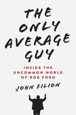 Der einzige Durchschnittstyp: Einblicke in die ungewöhnliche Welt von Rob Ford - The Only Average Guy: Inside the Uncommon World of Rob Ford