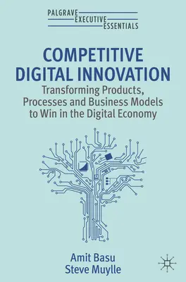 Wettbewerbsfähige digitale Innovation - Umgestaltung von Produkten, Prozessen und Geschäftsmodellen für den Erfolg in der digitalen Wirtschaft - Competitive Digital Innovation - Transforming Products, Processes and Business Models to Win in the Digital Economy