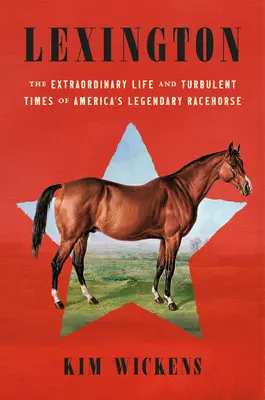 Lexington: Das außergewöhnliche Leben und die turbulenten Zeiten von Amerikas legendärem Rennpferd - Lexington: The Extraordinary Life and Turbulent Times of America's Legendary Racehorse