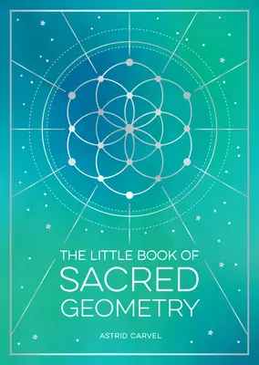 Das kleine Buch der heiligen Geometrie: Wie Sie sich die Kraft der kosmischen Muster, Zeichen und Symbole zunutze machen - The Little Book of Sacred Geometry: How to Harness the Power of Cosmic Patterns, Signs and Symbols