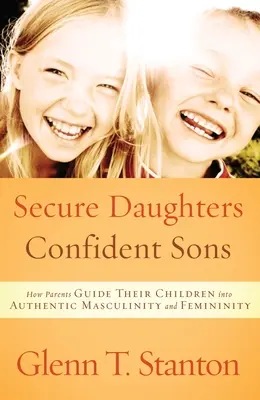 Sichere Töchter, selbstbewusste Söhne: Wie Eltern ihre Kinder zu authentischer Männlichkeit und Weiblichkeit führen - Secure Daughters, Confident Sons: How Parents Guide Their Children Into Authentic Masculinity and Femininity