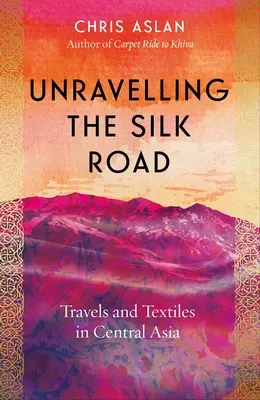 Die Seidenstraße enträtseln: Reisen und Textilien in Zentralasien - Unravelling the Silk Road: Travels and Textiles in Central Asia