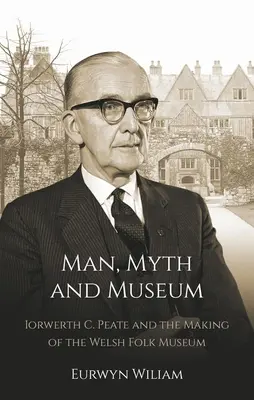 Mensch, Mythos und Museum: Iorwerth C. Peate und die Entstehung des walisischen Volksmuseums - Man, Myth and Museum: Iorwerth C. Peate and the Making of the Welsh Folk Museum