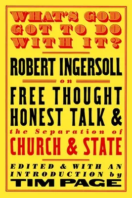 What's God Got to Do with It?: Robert Ingersoll über freies Denken, ehrliches Reden und die Trennung von Kirche und Staat - What's God Got to Do with It?: Robert Ingersoll on Free Thought, Honest Talk and the Separation of Church and State