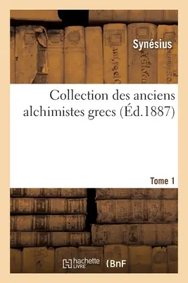 Collection des anciens alchimistes grecs. Band 1 - Collection des anciens alchimistes grecs. Tome 1