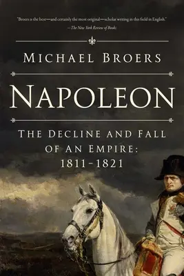 Napoleon: Der Niedergang und Fall eines Reiches: 1811-1821 - Napoleon: The Decline and Fall of an Empire: 1811-1821