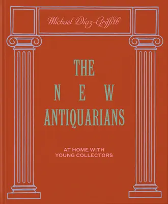 Die neuen Antiquitätenhändler: Zu Hause bei jungen Sammlern - The New Antiquarians: At Home with Young Collectors