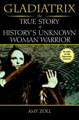 Gladiatrix - Die wahre Geschichte der unbekannten Kriegerin der Geschichte - Gladiatrix - The True Story of History's Unknown Woman Warrior