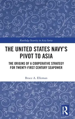Die Verlagerung der US-Marine nach Asien: Die Ursprünge einer kooperativen Strategie für die Seemacht des einundzwanzigsten Jahrhunderts - The United States Navy's Pivot to Asia: The Origins of a Cooperative Strategy for Twenty-First Century Seapower