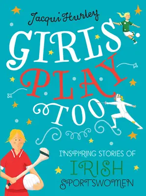 Auch Mädchen spielen: Inspirierende Geschichten von irischen Sportlerinnen - Girls Play Too: Inspiring Stories of Irish Sportswomen