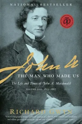 John A.: Der Mann, der uns gemacht hat: Das Leben und die Zeiten von John A. MacDonald, Band eins: 1815-1867 - John A.: The Man Who Made Us: The Life and Times of John A. MacDonald, Volume One: 1815-1867