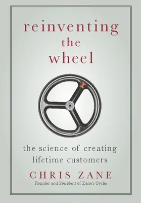 Das Rad neu erfinden: Die Wissenschaft von der Schaffung lebenslanger Kunden - Reinventing the Wheel: The Science of Creating Lifetime Customers