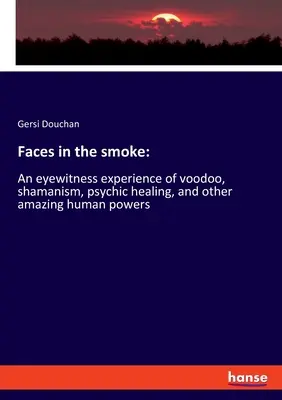 Gesichter im Rauch: Ein Augenzeuge von Voodoo, Schamanismus, übersinnlicher Heilung und anderen erstaunlichen menschlichen Kräften - Faces in the smoke: An eyewitness experience of voodoo, shamanism, psychic healing, and other amazing human powers