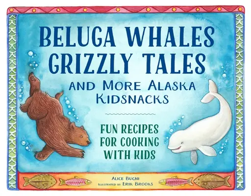 Belugawale, Grizzlygeschichten und mehr Alaska Kidsnacks: Lustige Rezepte für das Kochen mit Kindern - Beluga Whales, Grizzly Tales, and More Alaska Kidsnacks: Fun Recipes for Cooking with Kids