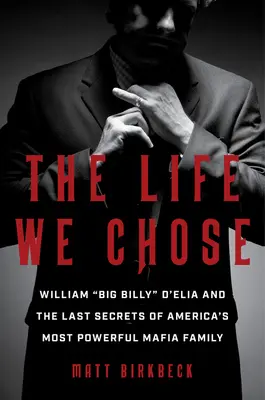 Das Leben, das wir gewählt haben: William Big Billy“ d'Elia und die letzten Geheimnisse von Amerikas mächtigster Mafiafamilie“ - The Life We Chose: William Big Billy
