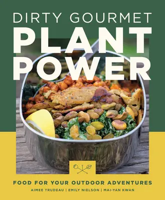 Schmutzige Gourmet-Pflanzenkraft: Nahrung für Ihre Outdoor-Abenteuer - Dirty Gourmet Plant Power: Food for Your Outdoor Adventures
