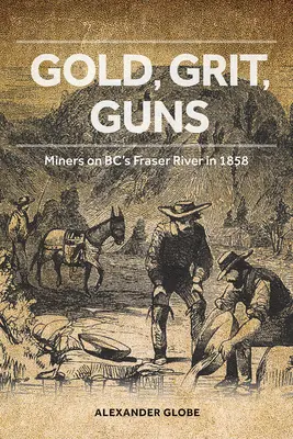 Gold, Schotter, Waffen: Bergleute am Fraser River in British Columbia im Jahr 1858 - Gold, Grit, Guns: Miners on Bc's Fraser River in 1858