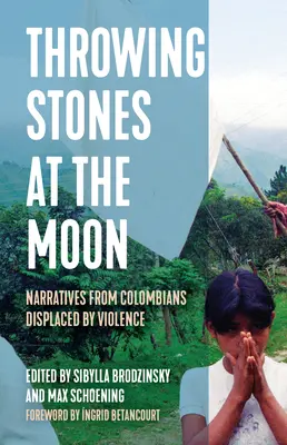 Mit Steinen nach dem Mond werfen: Erzählungen von Kolumbianern, die durch Gewalt vertrieben wurden - Throwing Stones at the Moon: Narratives from Colombians Displaced by Violence