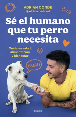 S El Humano Que Tu Perro Necesita. Cuida Su Salud, Alimentacin Y Bienestar / B E the Human Your Dog Needs. Kümmere dich um seine Gesundheit, Ernährung und W - S El Humano Que Tu Perro Necesita. Cuida Su Salud, Alimentacin Y Bienestar / B E the Human Your Dog Needs. Take Care of Its Health, Nutrition, and W