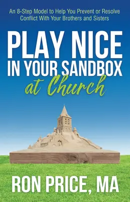 Schön spielen im Sandkasten der Kirche: Ein 8-Schritte-Modell, das Ihnen hilft, Konflikte mit Ihren Brüdern und Schwestern zu vermeiden oder zu lösen - Play Nice in Your Sandbox at Church: An 8 Step Model to Help You Prevent or Resolve Conflict with Your Brothers and Sisters