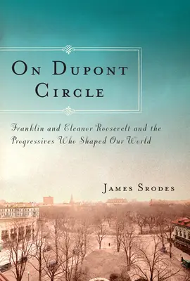 Am Dupont Circle - Franklin und Eleanor Roosevelt und die Progressiven, die unsere Welt prägten - On Dupont Circle - Franklin and Eleanor Roosevelt and the Progressives Who Shaped Our World