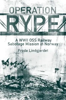 Operation Rype: Eine OSS-Eisenbahnsabotage-Mission in Norwegen im Zweiten Weltkrieg - Operation Rype: A WWII OSS Railway Sabotage Mission in Norway