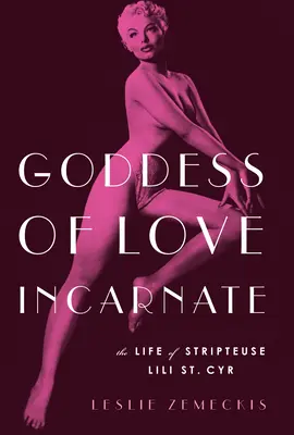 Die leibhaftige Göttin der Liebe: Das Leben der Stripteuse Lili St. Cyr. - Goddess of Love Incarnate: The Life of Stripteuse Lili St. Cyr.