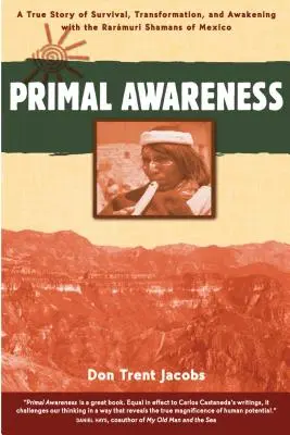 Primal Awareness: Eine wahre Geschichte des Überlebens, der Transformation und des Erwachens mit den Rarmuri-Schamanen von Mexiko - Primal Awareness: A True Story of Survival, Transformation, and Awakening with the Rarmuri Shamans of Mexico