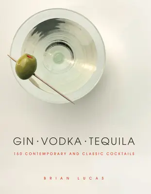Gin, Wodka, Tequila: 150 moderne und klassische Cocktails - Gin, Vodka, Tequila: 150 Contemporary and Classic Cocktails